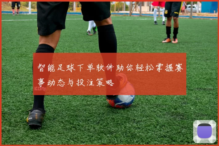 智能足球下单软件助你轻松掌握赛事动态与投注策略