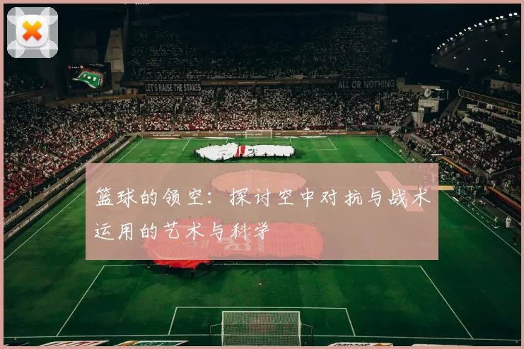 篮球的领空：探讨空中对抗与战术运用的艺术与科学