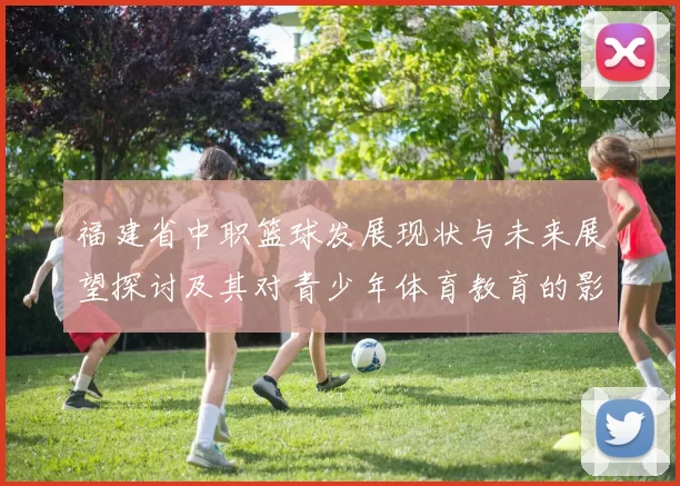 福建省中职篮球发展现状与未来展望探讨及其对青少年体育教育的影响