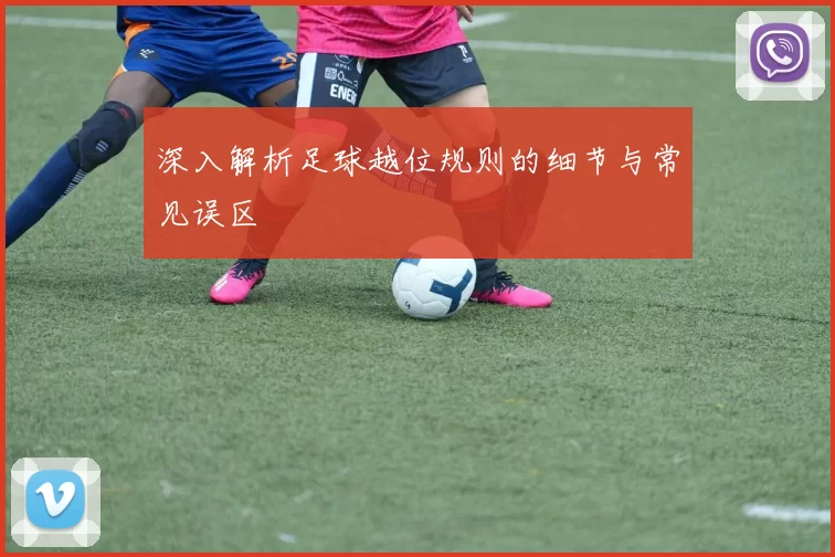深入解析足球越位规则的细节与常见误区
